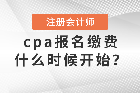 cpa報(bào)名繳費(fèi)什么時(shí)候開(kāi)始？