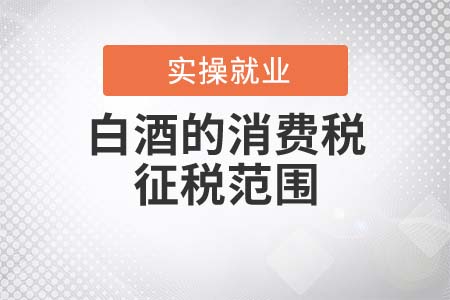 白酒的消費(fèi)稅征稅范圍是什么？