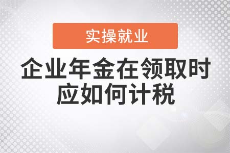 企業(yè)年金在領(lǐng)取時(shí)應(yīng)如何計(jì)稅？