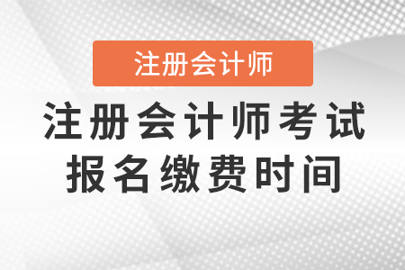 注冊(cè)會(huì)計(jì)師考試報(bào)名繳費(fèi)時(shí)間