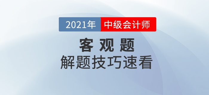 2021年中級(jí)會(huì)計(jì)備考提升階段來襲如何學(xué)習(xí)？客觀題解題技巧速看！
