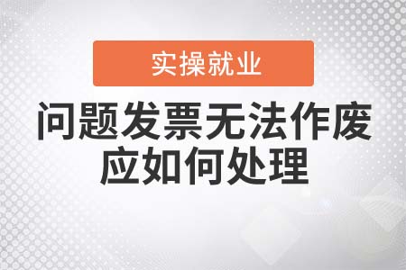 問題發(fā)票無法作廢應(yīng)如何處理？