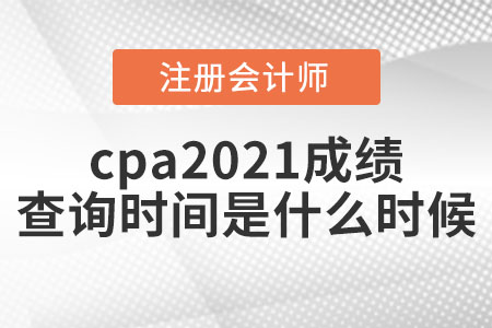 cpa2021成績(jī)查詢時(shí)間是什么時(shí)候?