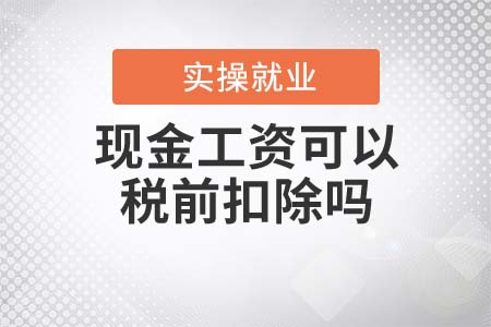 現(xiàn)金工資可以稅前扣除嗎？