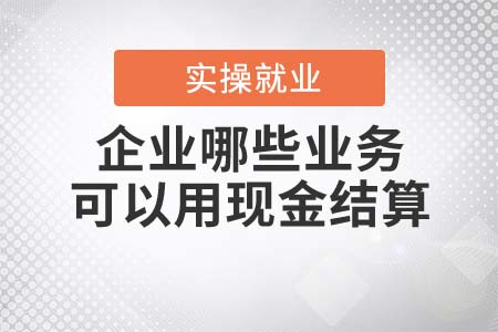 企業(yè)哪些業(yè)務(wù)可以用現(xiàn)金結(jié)算？