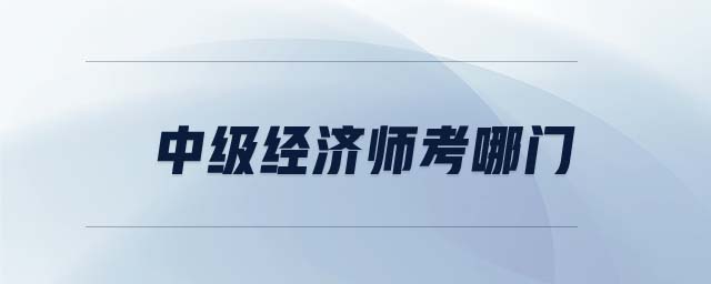 中級經(jīng)濟(jì)師考哪門