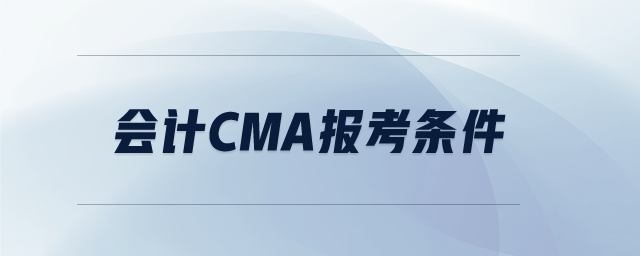 會(huì)計(jì)cma報(bào)考條件