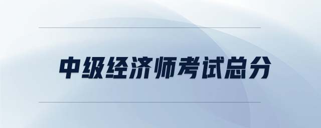 中級(jí)經(jīng)濟(jì)師考試總分