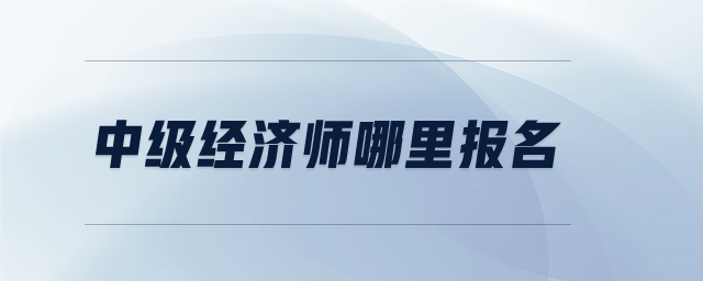 中級(jí)經(jīng)濟(jì)師哪里報(bào)名