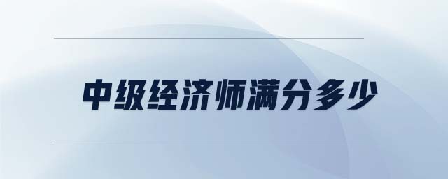 中級(jí)經(jīng)濟(jì)師滿分多少