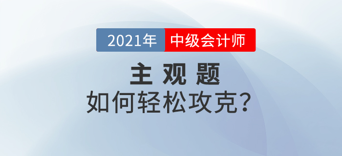 2021年中級會計備考的提升階段主觀題如何攻克？備考錦囊速看！