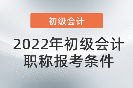 2022年初級(jí)會(huì)計(jì)職稱報(bào)考條件