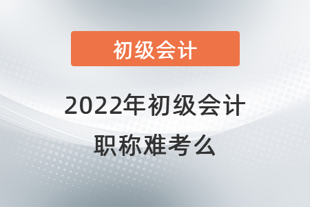 2022年初級(jí)會(huì)計(jì)職稱難考么