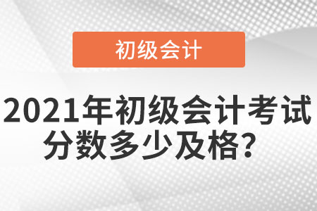 2021年初級會計考試分數(shù)多少及格？