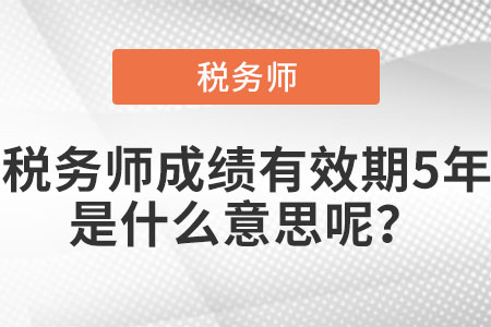 稅務師成績有效期5年是什么意思呢？