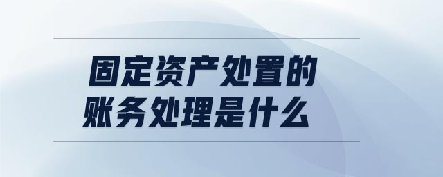 固定資產(chǎn)處置的賬務(wù)處理是什么