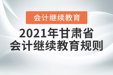 來了！2021年甘肅省會計繼續(xù)教育規(guī)則