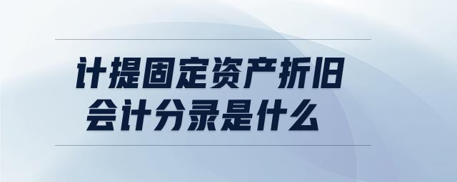 計提固定資產(chǎn)折舊會計分錄是什么