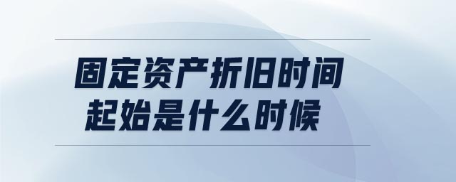 固定資產(chǎn)折舊時間起始是什么時候