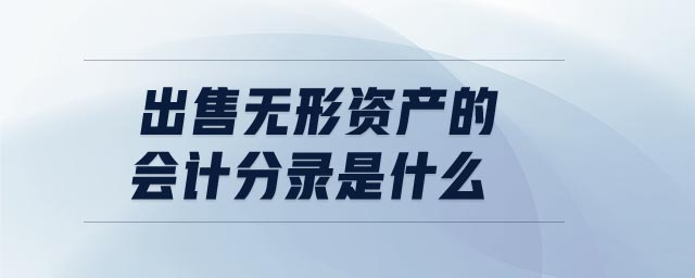 出售無形資產(chǎn)的會(huì)計(jì)分錄是什么