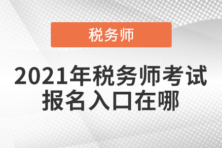 2021年稅務(wù)師考試報名入口在哪