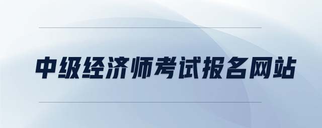 中級(jí)經(jīng)濟(jì)師考試報(bào)名網(wǎng)站