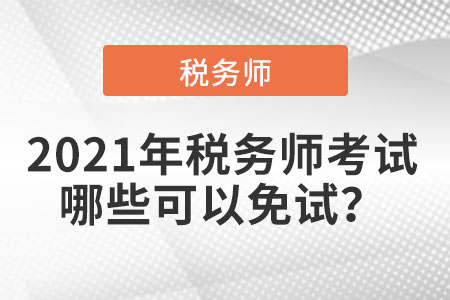2021年稅務(wù)師考試哪些可以免試？