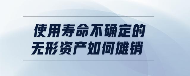使用壽命不確定的無形資產(chǎn)如何攤銷