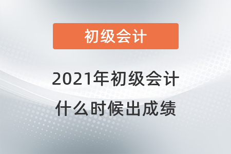 2021年初級會計(jì)什么時(shí)候出成績