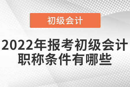 2022年報(bào)考初級(jí)會(huì)計(jì)職稱條件有哪些