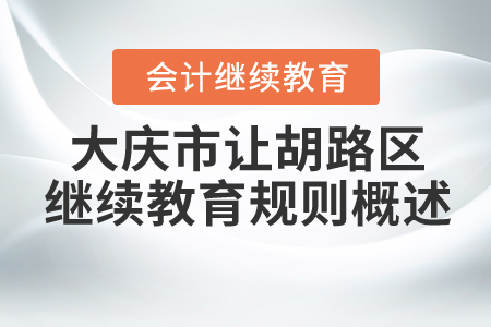 2021年大慶市讓胡路區(qū)會(huì)計(jì)繼續(xù)教育規(guī)則概述