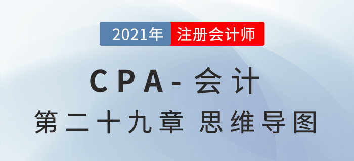 2021年CPA《會計》第二十九章思維導(dǎo)圖