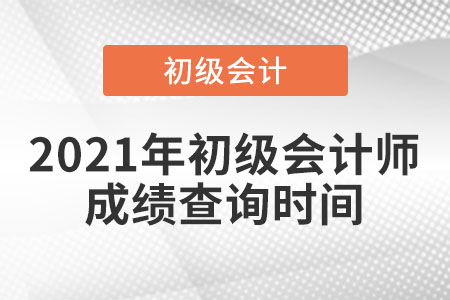 2021年初級(jí)會(huì)計(jì)師成績(jī)查詢(xún)時(shí)間是什么時(shí)候