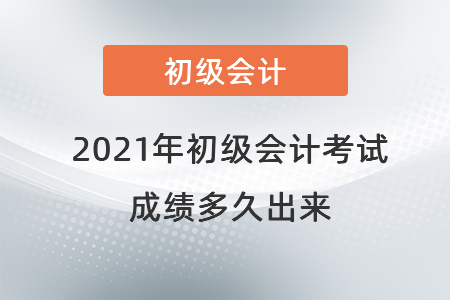 2021年初級(jí)會(huì)計(jì)考試成績(jī)多久出來(lái)