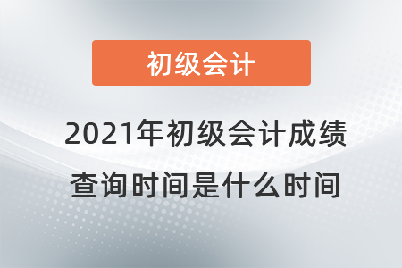2021年初級會計成績查詢時間是什么時間