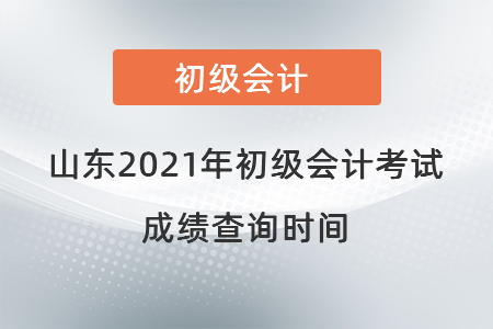 山東2021年初級(jí)會(huì)計(jì)考試成績(jī)查詢時(shí)間