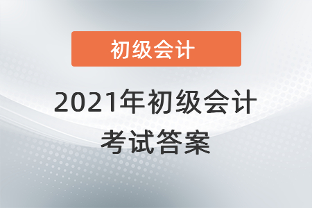 2021年初級(jí)會(huì)計(jì)考試答案