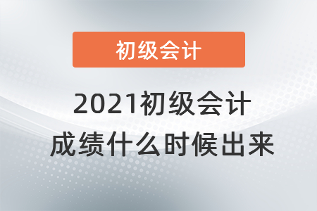 2021初級(jí)會(huì)計(jì)成績(jī)什么時(shí)候出來