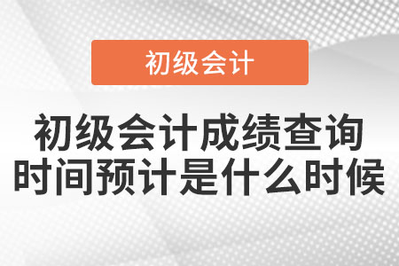 2021年初級(jí)會(huì)計(jì)成績(jī)查詢時(shí)間預(yù)計(jì)是什么時(shí)候？