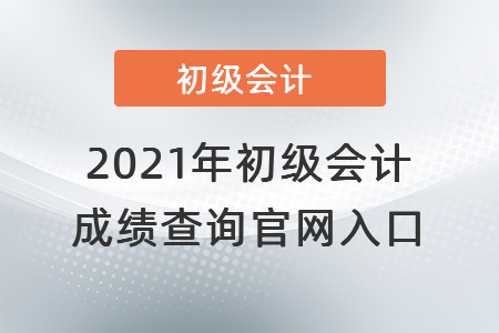2021年初級(jí)會(huì)計(jì)成績(jī)查詢(xún)官網(wǎng)入口