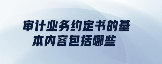 審計業(yè)務(wù)約定書的基本內(nèi)容包括哪些