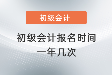 初級(jí)會(huì)計(jì)報(bào)名時(shí)間一年幾次