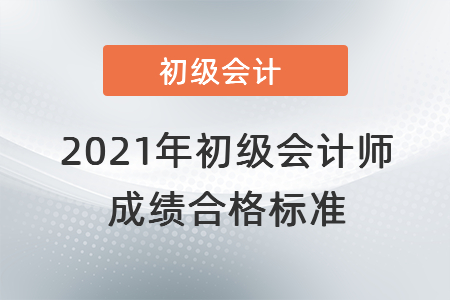 2021年初級會計師成績合格標(biāo)準(zhǔn)