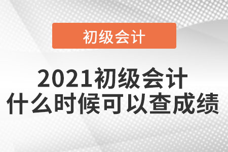 2021初級(jí)會(huì)計(jì)什么時(shí)候可以查成績