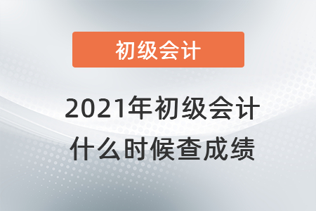 2021年初級會計 什么時候查成績