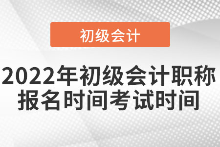 2022年初級(jí)會(huì)計(jì)職稱(chēng)報(bào)名時(shí)間考試時(shí)間