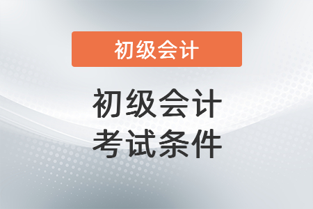 初級會(huì)計(jì)考試條件