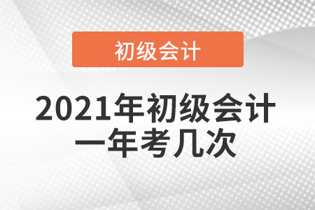 2021年初級會計一年考幾次