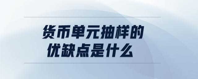 貨幣單元抽樣的優(yōu)缺點是什么