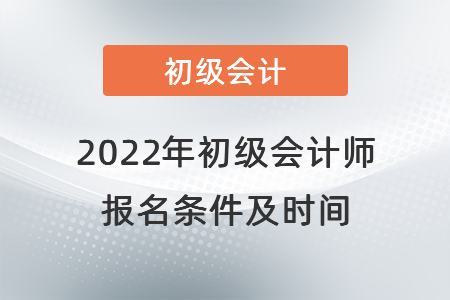 2022年初級(jí)會(huì)計(jì)師報(bào)名條件及時(shí)間